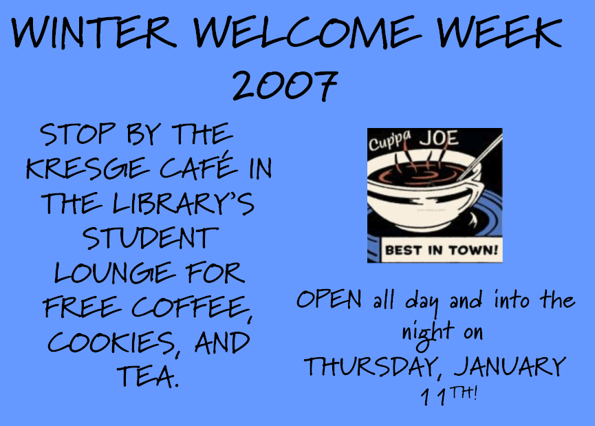 Winter Welcome Week 2007. Stop by the Kresge Cafe in the library's student lounge for free coffee, cookies, and tea. Open all day and into the night on Thursday, January 11th!